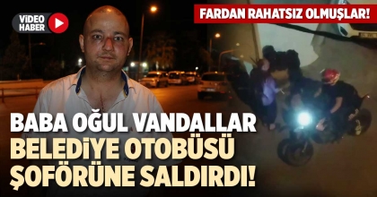 BABA OĞUL VANDALLAR BELEDİYE OTOBÜSÜ ŞOFÖRÜNE SALDIRDI!
