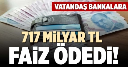 717 MİLYAR TL FAİZ ÖDEDİ!
