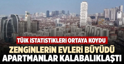 ZENGİNLERİN EVLERİ BÜYÜDÜ APARTMANLAR KALABALIKLAŞTI