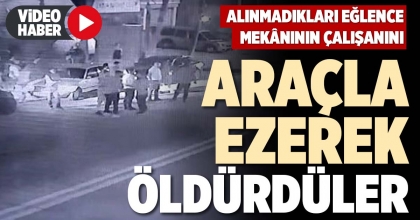 ALINMADIKLARI EĞLENCE MEKÂNININ ÇALIŞANINI ARAÇLA EZEREK ÖLDÜRDÜLER