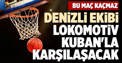 DENİZLİ EKİBİ LOKOMOTİV KUBAN'LA KARŞILAŞACAK