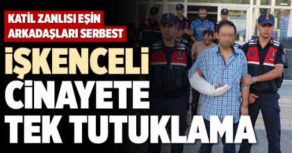 İŞKENCELİ CİNAYETE TEK TUTUKLAMA