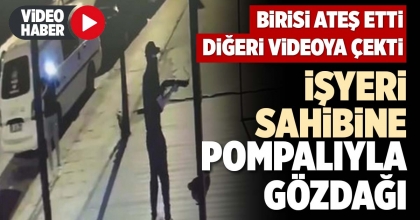İŞYERİ SAHİBİNE POMPALIYLA GÖZDAĞI