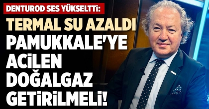 TERMAL SU AZALDI PAMUKKALE'YE ACİLEN DOĞALGAZ GETİRİLMELİ!