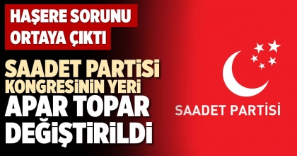 SAADET PARTİSİ KONGRESİNİN YERİ APAR TOPAR DEĞİŞTİRİLDİ