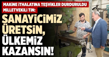MİLLETVEKİLİ TİN: SANAYİCİMİZ ÜRETSİN, ÜLKEMİZ KAZANSIN!
