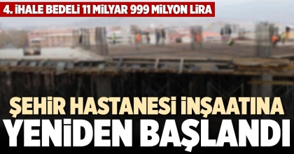 ŞEHİR HASTANESİ İNŞAATINA YENİDEN BAŞLANDI