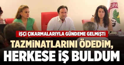 “TAZMİNATLARINI ÖDEDİM, HERKESE İŞ BULDUM”