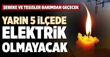 YARIN 5 İLÇEDE ELEKTRİK OLMAYACAK