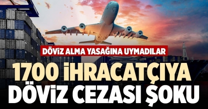 1700 İHRACATÇIYA DÖVİZ CEZASI ŞOKU