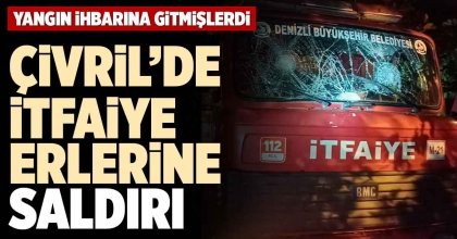 ÇİVRİL’DE İTFAİYE ERLERİNE SALDIRI