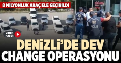 DENİZLİ’DE DEV CHANGE OPERASYONU