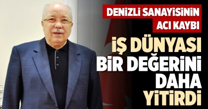 DENİZLİ SANAYİSİNİN ACI KAYBI: İŞ DÜNYASI BİR DEĞERİNİ DAHA YİTİRDİ