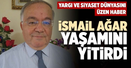 İSMAİL AĞAR YAŞAMINI YİTİRDİ