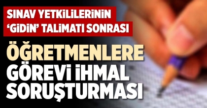 ÖĞRETMENLERE GÖREVİ İHMAL SORUŞTURMASI