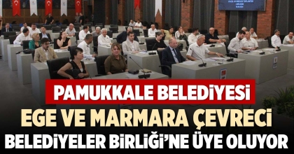 PAMUKKALE BELEDİYESİ EGE VE MARMARA ÇEVRECİ BELEDİYELER BİRLİĞİ’NE ÜYE OLUYOR