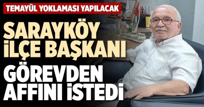 SARAYKÖY İLÇE BAŞKANI GÖREVDEN AFFINI İSTEDİ