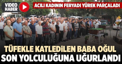 TÜFEKLE KATLEDİLEN BABA OĞUL SON YOLCULUĞUNA UĞURLANDI