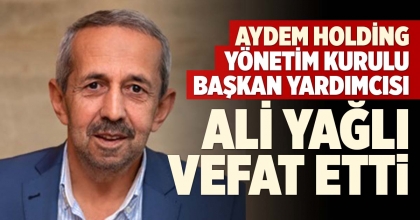 AYDEM HOLDİNG YÖNETİM KURULU BAŞKAN YARDIMCISI ALİ YAĞLI VEFAT ETTİ