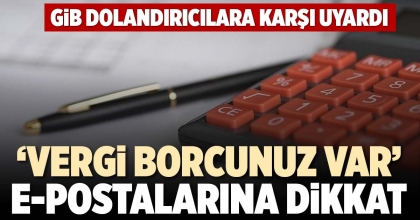 ‘VERGİ BORCUNUZ VAR’ E-POSTALARINA DİKKAT