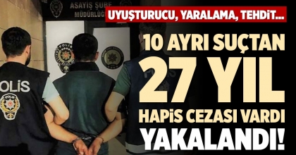 10 AYRI SUÇTAN 27 YIL HAPİS CEZASI VARDI YAKALANDI!