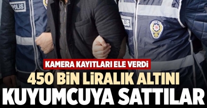 450 BİN LİRALIK ALTINI KUYUMCUYA SATTILAR