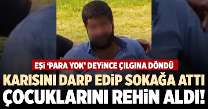 KARISINI DARP EDİP SOKAĞA ATTI ÇOCUKLARINI REHİN ALDI!