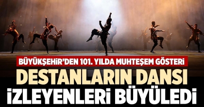 DESTANLARIN DANSI İZLEYENLERİ BÜYÜLEDİ