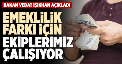 EMEKLİLİK FARKI İÇİN EKİPLERİMİZ ÇALIŞIYOR