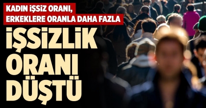 İŞSİZLİK ORANI DÜŞTÜ