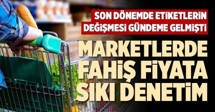 MARKETLERDE FAHİŞ FİYATA SIKI DENETİM