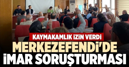 MERKEZEFENDİ'DE İMAR SORUŞTURMASI