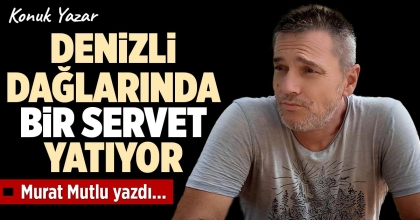 DENİZLİ DAĞLARINDA BİR SERVET YATIYOR