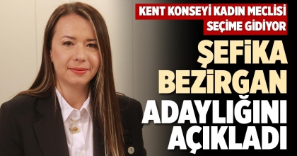 ŞEFİKA BEZİRGAN ADAYLIĞINI AÇIKLADI