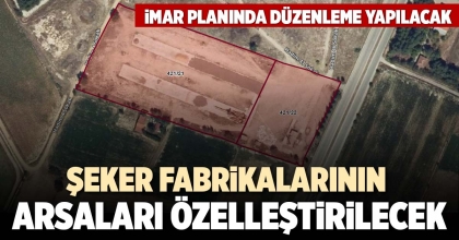 ŞEKER FABRİKALARININ ARSALARI ÖZELLEŞTİRİLECEK
