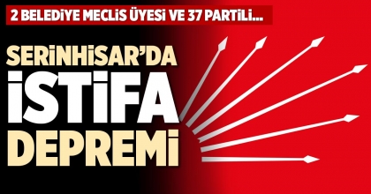SERİNHİSAR’DA İSTİFA DEPREMİ