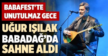 UĞUR IŞILAK BABADAĞ’DA SAHNE ALDI