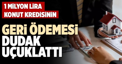 1 MİLYON LİRA KONUT KREDİSİNİN GERİ ÖDEMESİ DUDAK UÇUKLATTI