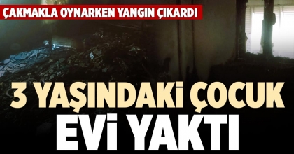 3 YAŞINDAKİ ÇOCUK EVİ YAKTI