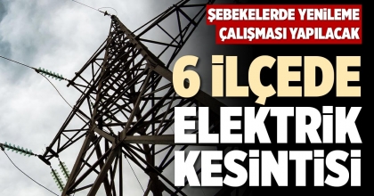 6 İLÇEDE ELEKTRİK KESİNTİSİ