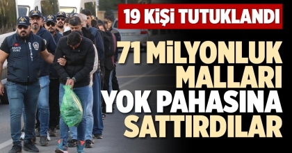 71 MİLYONLUK MALLARI YOK PAHASINA SATTIRDILAR