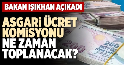 ASGARİ ÜCRET KOMİSYONU NE ZAMAN TOPLANACAK?