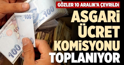 ASGARİ ÜCRET KOMİSYONU TOPLANIYOR