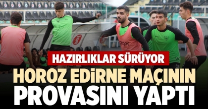 HOROZ EDİRNE MAÇININ PROVASINI YAPTI