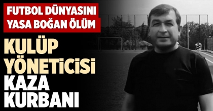 KULÜP YÖNETİCİSİ KAZA KURBANI