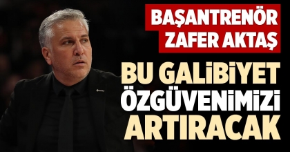 BAŞANTRENÖR ZAFER AKTAŞ: BU GALİBİYET ÖZGÜVENİMİZİ ARTIRACAK