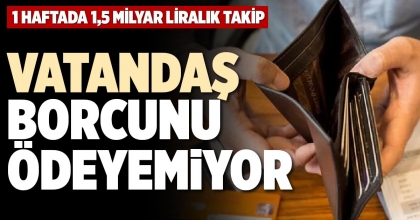 VATANDAŞ BORCUNU ÖDEYEMİYOR