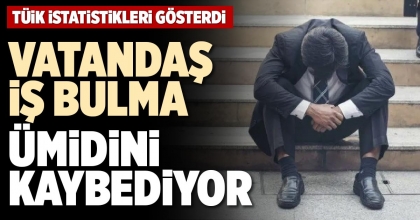 VATANDAŞ İŞ BULMA ÜMİDİNİ KAYBEDİYOR