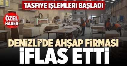 DENİZLİ’DE AHŞAP FİRMASI İFLAS ETTİ