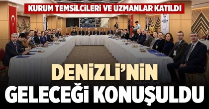 DENİZLİ’NİN GELECEĞİ KONUŞULDU